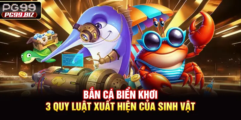 Bắn Cá Biển Khơi - 3 Quy Luật Xuất Hiện Của Sinh Vật