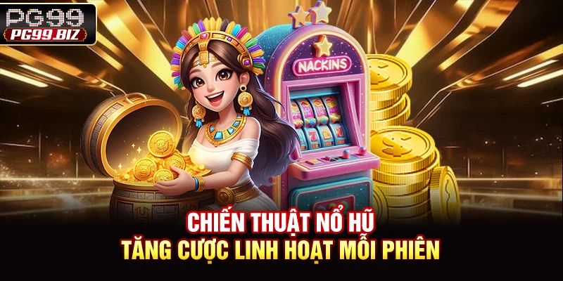 Chiến thuật nổ hũ tăng cược linh hoạt mỗi phiên