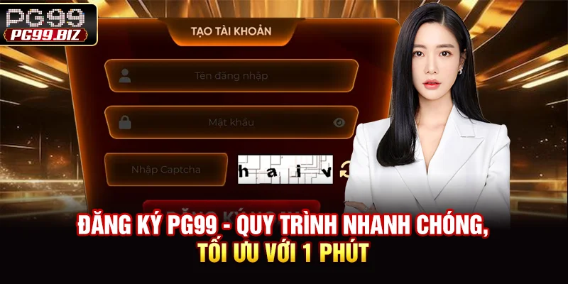Đăng Ký PG99 - Quy Trình Nhanh Chóng, Tối Ưu Với 1 Phút