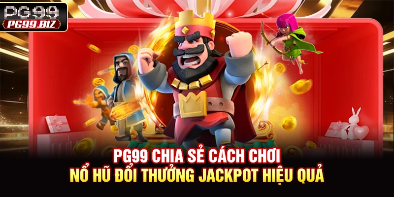 PG99 chia sẻ cách chơi nổ hũ đổi thưởng jackpot hiệu quả