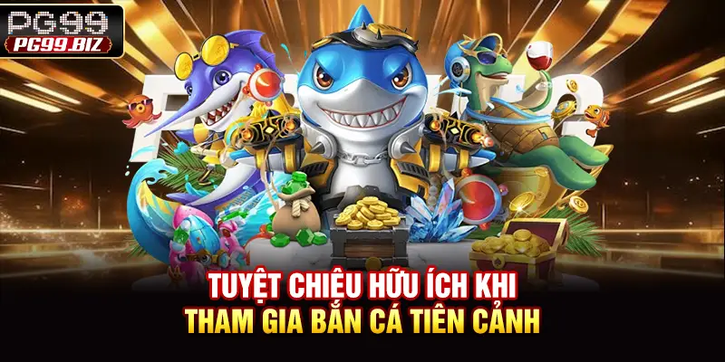 Tuyệt chiêu hữu ích khi tham gia bắn cá tiên cảnh