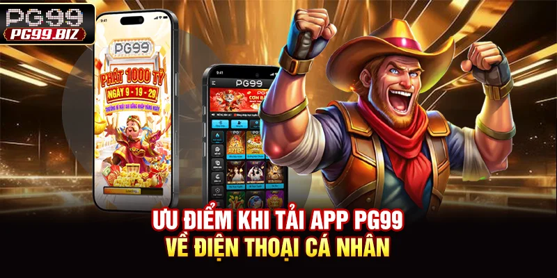 Ưu điểm khi tải app PG99 về điện thoại cá nhân